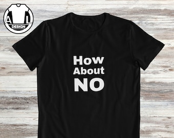 How about no, funny shirt, funny shirts, hipster shirt, funny saying shirt, funny gift shirt, sarcasm, funny tshirt, attitude shirt.