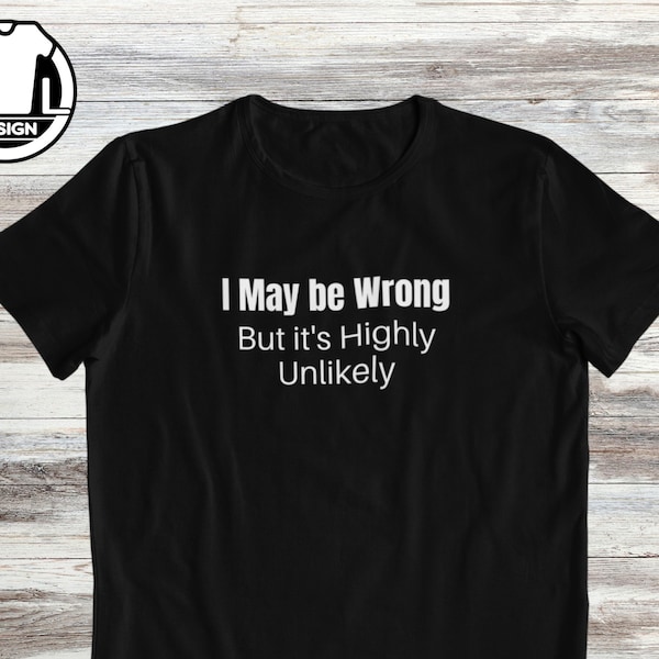 I maybe wrong, but it's highly unlikely, sarcasm shirt, funny t shirt, funny shirts, hipster shirt, hipster clothing, funny saying shirt.