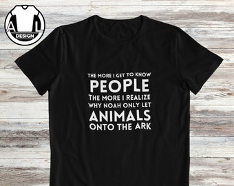 May include: Black t-shirt with white text that reads "The more I get to know people the more I realize why Noah only let animals onto the ark."