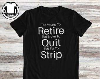 Too young to retire: funny gift shirt, humor on a shirt