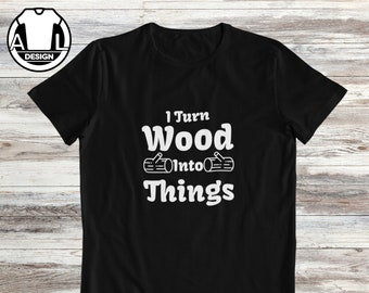 Funny Carpenter T-Shirt: I Turn Wood Into Things, Handyman Gift