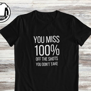 You miss 100% of your shots you don&#39;t take, Motivational tshirt, inspirational shirt, Motivational Shirt, Positive Quotes, motivational gift