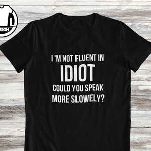 Humor shirt, I&#39;m not fluent in idiot, funny quote shirt, custom shirt, sarcasm shirt, sassy shirt, hilarious gift tee, sarcastic tshirt.
