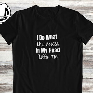 I do what the voices tells me, funny t shirt, funny quote shirt, funny gift shirt, funny gift idea, sarcastic shirt, funny sarcasm t shirt.