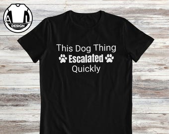 Funny Dog owner T-Shirt: This dog thing escalated quickly.