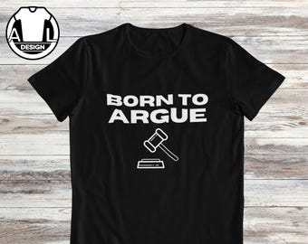 Born to argue, funny lawyer shirt, sarcasm shirt, law practice t shirt, hilarious saying shirt, solicitor tee, gift for lawyer.
