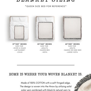May include: A guide to woven blanket sizing with three different sizes shown on a queen-sized bed. The sizes are 37" x 52", 50" x 60", and 60" x 80". The text says "Home is where your woven blanket is." and "Made of 100% COTTON with a soft fringed edge. The design is woven into the throw by utilizing solid colour yarn combined with black & natural yarn to achieve the design and details of your blanket. (no dyes or inks)"