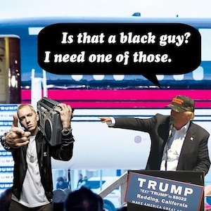 Può includere: Immagine modificata digitalmente con Eminem che tiene in mano un boombox, con una nuvoletta che dice: "È un ragazzo nero? Ne voglio uno". Donald Trump sta indicando Eminem. Un cartello recita "TRUMP" e "MAKE AMERICA GREAT AGAIN".