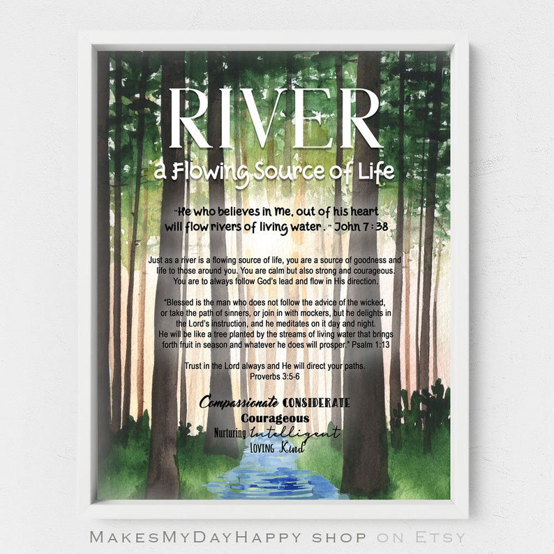 May include: A watercolor painting of a forest with a river flowing through it. The text "RIVER a Flowing Source of Life" is at the top of the image. The text "He who believes in me, out of his heart will flow rivers of living water." John 7:38 is below the title. The text continues with a quote about the importance of following God's lead and a quote from Proverbs 3:5-6. The text "Compassionate CONSIDERATE Courageous Nurturing Intelligent LOVING Kind" is at the bottom of the image.