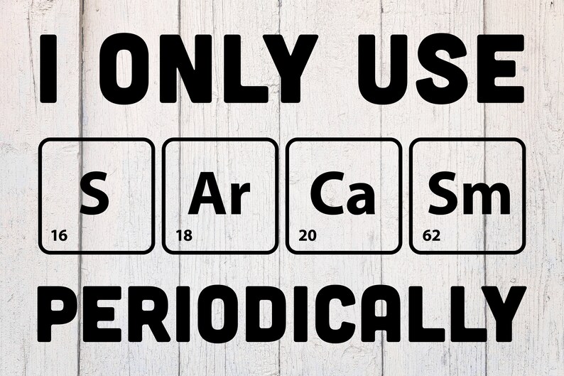 May include: Black and white graphic with the text "I only use S Ar Ca Sm periodically" with the chemical symbols for sulfur, argon, calcium, and samarium.