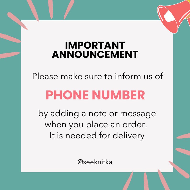 Pu&ograve; includere: Un grafico quadrato con bordo verde acqua e accenti rosa, che presenta un'icona a forma di megafono rosso. Il testo recita: IMPORTANT ANNOUNCEMENT. Please make sure to inform us of PHONE NUMBER by adding a note or message when you place an order. It is needed for delivery. @seeknitka