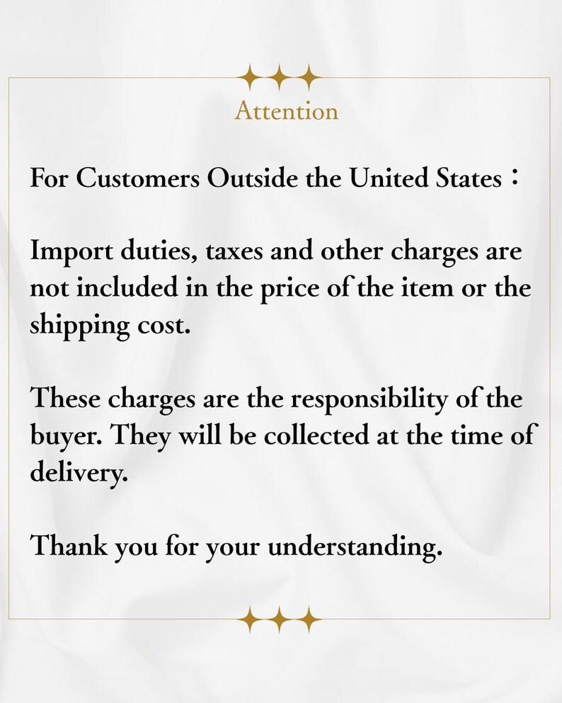 May include: A white informational sign with gold star icons at the top and bottom. The text reads: Attention. For Customers Outside the United States: Import duties, taxes and other charges are not included in the price of the item or the shipping cost. These charges are the responsibility of the buyer. They will be collected at the time of delivery. Thank you for your understanding.