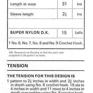 May include: A crochet pattern chart with instructions for a garment. The chart includes measurements for the garment, yarn requirements, and crochet hook sizes. The text reads "To Fit", "Length in wear", "Sleeve length", "SUPER NYLON D.K.", "1 No. 6, No. 7, No. 8 and No. 9 Crochet Hook.", "NB: Research on Ravelry is that the yarn was supplied in 28 gram/1 oz balls.", "TENSION", "THE TENSION FOR THIS DESIGN IS", "1 pattern to 2 1/2 inches in width and 2 1/3 inches in depth using No. 6 crochet hook. 19 sts to 4 inches in width and 11 rows to 4 inches in depth over trebles using No. 8 crochet hook. Check your tension if less stitches use a finer hook, if more use a coarser hook."