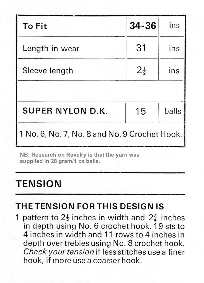 May include: A crochet pattern chart with instructions for a garment. The chart includes measurements for the garment, yarn requirements, and crochet hook sizes. The text reads "To Fit", "Length in wear", "Sleeve length", "SUPER NYLON D.K.", "1 No. 6, No. 7, No. 8 and No. 9 Crochet Hook.", "NB: Research on Ravelry is that the yarn was supplied in 28 gram/1 oz balls.", "TENSION", "THE TENSION FOR THIS DESIGN IS", "1 pattern to 2 1/2 inches in width and 2 1/3 inches in depth using No. 6 crochet hook. 19 sts to 4 inches in width and 11 rows to 4 inches in depth over trebles using No. 8 crochet hook. Check your tension if less stitches use a finer hook, if more use a coarser hook."