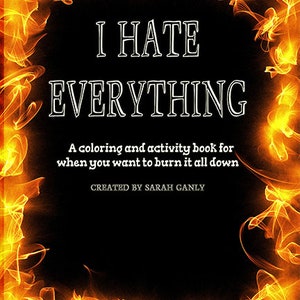Puede incluir: Un libro para colorear y actividades con un borde naranja y amarillo fuego. El título es "I HATE EVERYTHING" y el subtítulo es "Un libro para colorear y actividades para cuando quieres quemarlo todo". El libro está creado por Sarah Ganly.