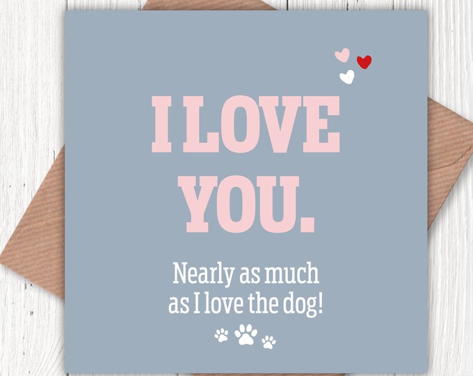 I love you nearly as much as I love the dog! Valentine’s card, birthday cards