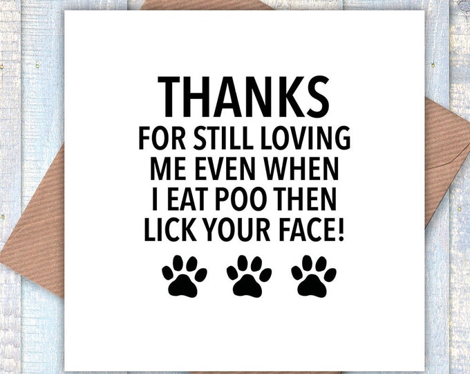 Thanks for still loving me, even when I eat poo then lick your face! Valentine’s, birthday card, funny cards, card from dog