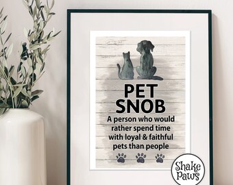 Pet Snob: A person who would rather spend time with loyal & faithful pets than people print, says it all really