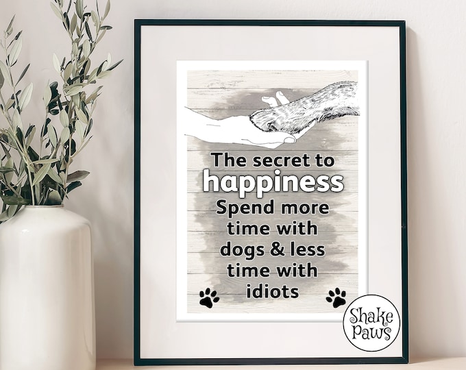 The secret to happiness… Spend more time with dogs and less time with idiots art print