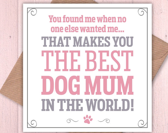 You found me when no one else wanted me. That makes you the best dog mum in the world card, Mother’s day, dog lovers