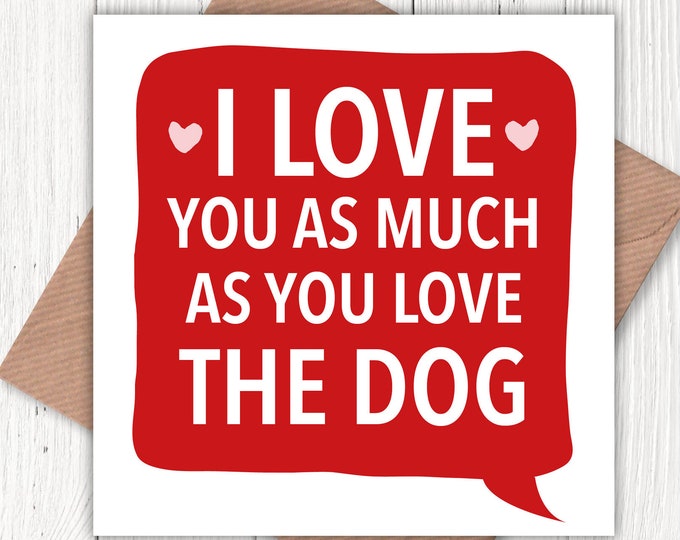 I love you as much as you love the dog! card, Valentine’s, birthday cad