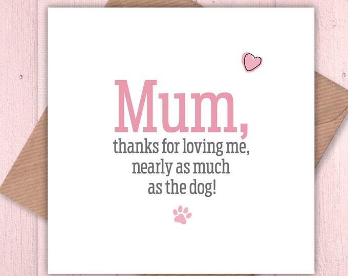 Mum, thanks for loving me nearly as much as the dog card, Mother’s Day, dog lovers
