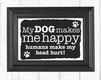 My Dog Makes Me Happy Humans Make My Head Hurt art print, Christmas gifts, birthday gifts