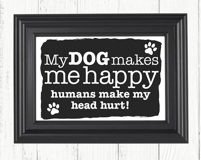 My Dog Makes Me Happy Humans Make My Head Hurt art print, Christmas gifts, birthday gifts