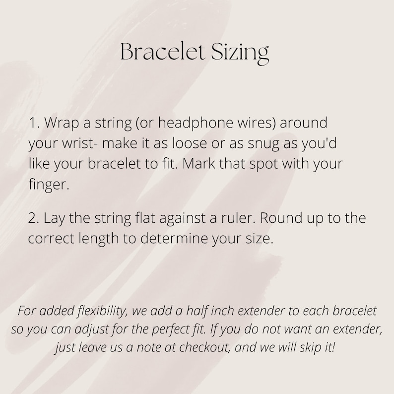 May include: Instructions on how to measure your wrist for a bracelet. The text explains how to wrap a string around your wrist and measure it against a ruler. It also mentions that a half-inch extender is added to each bracelet for flexibility.