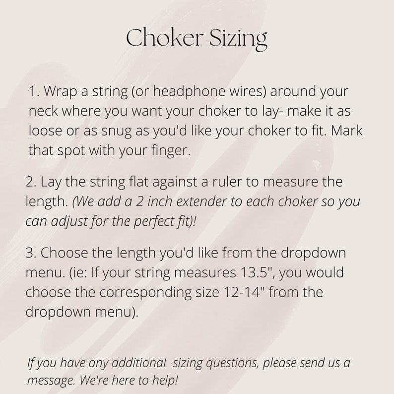 May include: Instructions on how to measure your neck for a choker necklace. The text explains how to wrap a string around your neck and measure it with a ruler. It also mentions that a 2-inch extender is added to each choker for a perfect fit.