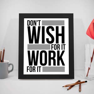 Dont Wish For It Work For It, Don&#39;t Wish For It Work For It Quotes, Wish Sayings, Dream Print Art, Work Life Inspirational Prints