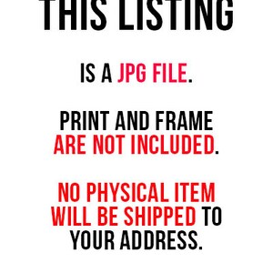 May include: Text on a white background that reads: "THIS LISTING IS A JPG FILE. PRINT AND FRAME ARE NOT INCLUDED. NO PHYSICAL ITEM WILL BE SHIPPED TO YOUR ADDRESS."