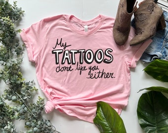 My Tattoos Don't Like You Either Tattoo Shirt, Tattoo shirt for women, Tattoo shirt men, Tat Shirt, Tattoo T Shirt, Tattoo Shirt Unisex