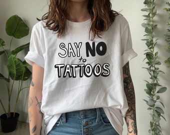 Say No to Tattoos Shirt, Sarcastic Tattoo Shirt, Tattoo shirt for women, Tattoo shirt men, Tat Shirt, Tattoo T Shirt, Tattoo Artist Shirt