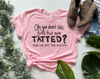 Tatted Girls Shirt, Tattoo Shirt, Tattoo shirt for women, Tattoo shirt men, Tat Shirt, Tattoo T Shirt, Take me off the Roster