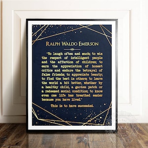 May include: A navy blue printable wall art print with gold geometric shapes and gold glitter. The print features a quote by Ralph Waldo Emerson: "To laugh often and much; to win the respect of intelligent people and the affection of children; to earn the appreciation of honest critics and endure the betrayal of false friends; to appreciate beauty; to find the best in others; to leave the world a bit better, whether by a healthy child, a garden patch or a redeemed social condition; to know even one life has breathed easier because you have lived." This is to have succeeded.
