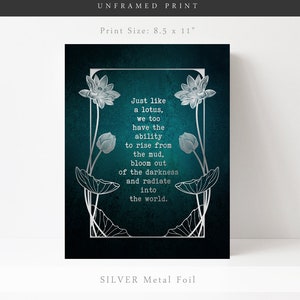 May include: An unframed print with silver metal foil. The print features a teal background with a silver lotus flower design and the quote: "Just like a lotus, we too have the ability to rise from the mud, bloom out of the darkness and radiate into the world." The print size is 8.5 x 11 inches.