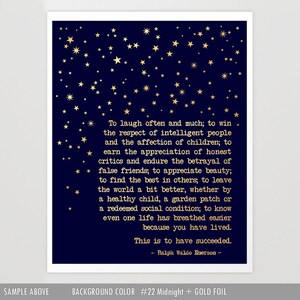 May include: A navy blue background with gold foil stars and a quote by Ralph Waldo Emerson in gold foil lettering. The quote reads: "To laugh often and much; to win the respect of intelligent people and the affection of children; to earn the appreciation of honest critics and endure the betrayal of false friends; to appreciate beauty; to find the best in others; to leave the world a bit better, whether by a healthy child, a garden patch or a redeemed social condition; to know even one life has breathed easier because you have lived. This is to have succeeded. - Ralph Waldo Emerson -"