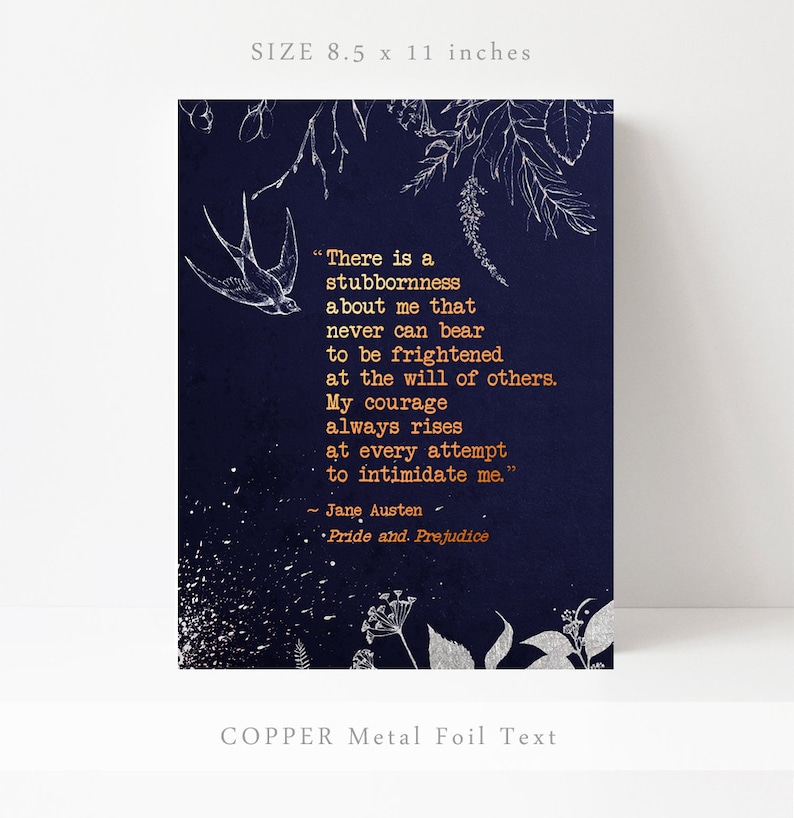 May include: A navy blue print with a silver floral design and a quote from Jane Austen's Pride and Prejudice in copper foil lettering. The quote reads: "There is a stubbornness about me that never can bear to be frightened at the will of others. My courage always rises at every attempt to intimidate me."