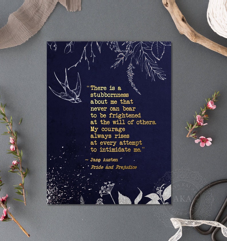 May include: A navy blue printable quote card with gold lettering featuring a quote from Jane Austen's Pride and Prejudice. The quote reads, "There is a stubbornness about me that never can bear to be frightened at the will of others. My courage always rises at every attempt to intimidate me."