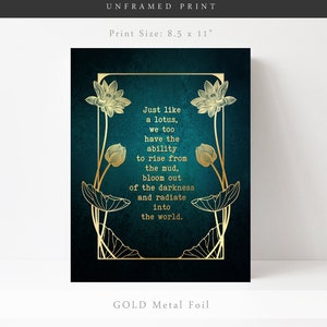 May include: Unframed print with gold metal foil accents. The teal background features a gold lotus design with the quote: "Just like a lotus, we too have the ability to rise from the mud, bloom out of the darkness and radiate into the world." Print size is 8.5 x 11 inches.