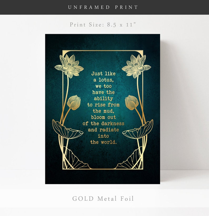 May include: Unframed print with gold metal foil accents. The teal background features a gold lotus design with the quote: "Just like a lotus, we too have the ability to rise from the mud, bloom out of the darkness and radiate into the world." Print size is 8.5 x 11 inches.