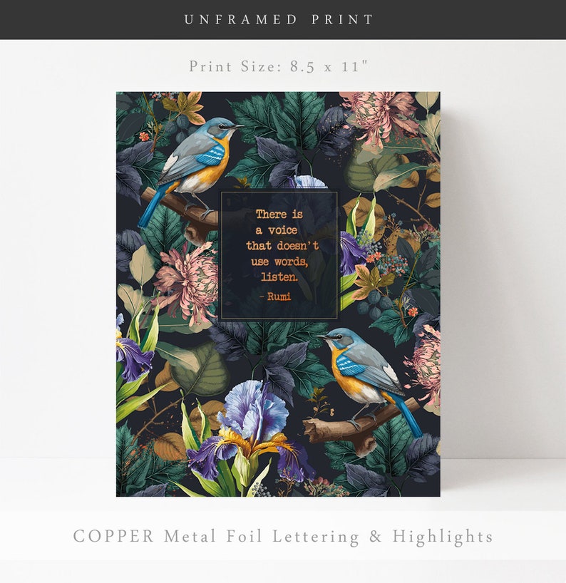 May include: An 8.5 x 11 inch print with a dark background featuring a floral pattern with birds and a quote by Rumi that reads "There is a voice that doesn't use words, listen. - Rumi". The print has copper foil lettering and highlights.