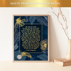 May include: A navy blue printable art print with a gold metallic quote by F. Scott Fitzgerald. The quote reads, "For what it's worth it's never too late or too early to be whoever you want to be. There's no time limit, stop whenever you want. You can change or stay the same, there are no rules to this thing. We can make the best or the worst of it. I hope you make the best of it. And I hope you see things that startle you. I hope you feel things you never felt before. I hope you meet people with a different point of view. I hope you live a life you're proud of. And if you find that you're not, I hope you have the strength to start all over again."  The quote is surrounded by gold metallic floral designs.