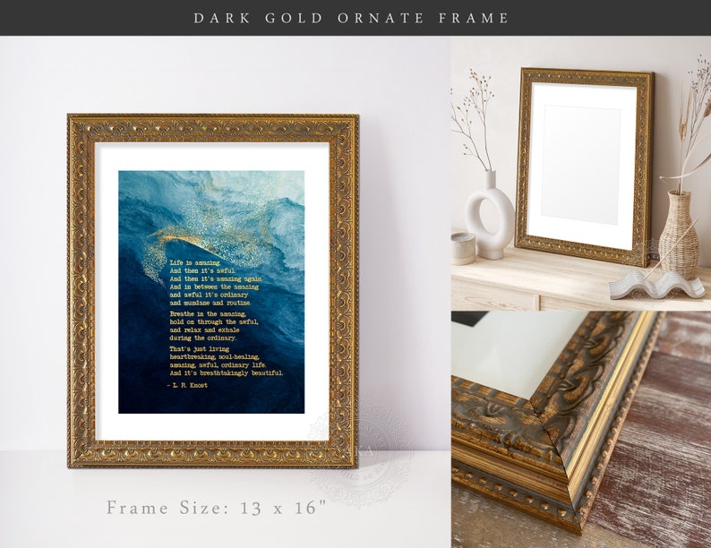 May include: A dark gold ornate frame measuring 13 by 16 inches containing a print with a blue and gold abstract watercolor background and white text that reads: Life is amazing, And then it's awful, And then it's amazing again. - L.R. Knost.