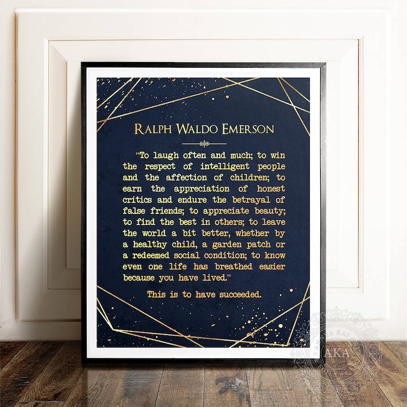 May include: A navy blue printable wall art print with gold geometric shapes and gold glitter. The print features a quote by Ralph Waldo Emerson: "To laugh often and much; to win the respect of intelligent people and the affection of children; to earn the appreciation of honest critics and endure the betrayal of false friends; to appreciate beauty; to find the best in others; to leave the world a bit better, whether by a healthy child, a garden patch or a redeemed social condition; to know even one life has breathed easier because you have lived." This is to have succeeded.