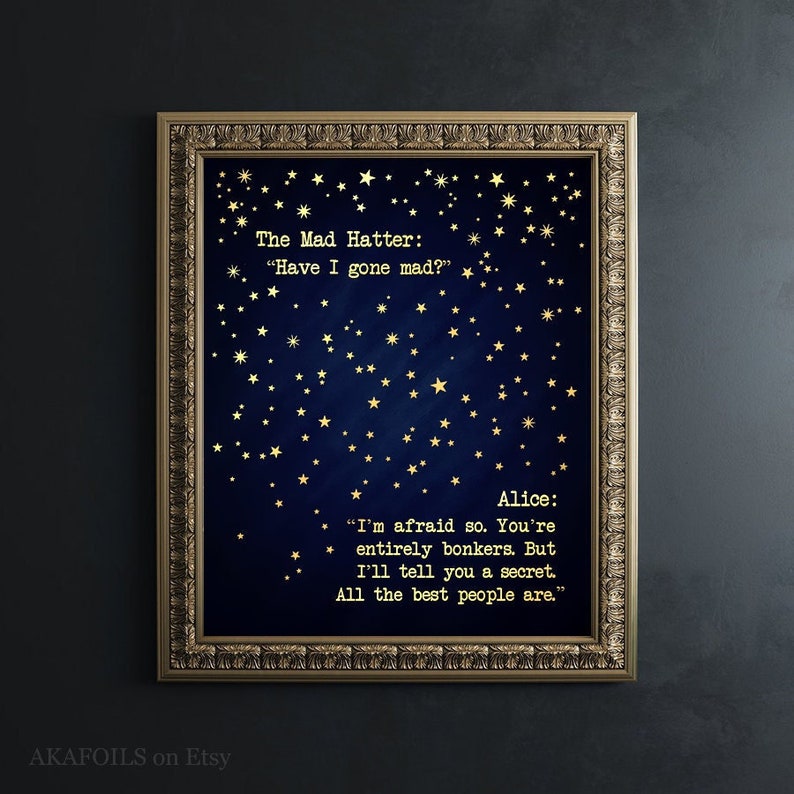 May include: A blue background with gold stars and a quote from Alice in Wonderland. The quote reads: "The Mad Hatter: "Have I gone mad?" Alice: "I'm afraid so. You're entirely bonkers. But I'll tell you a secret. All the best people are."
