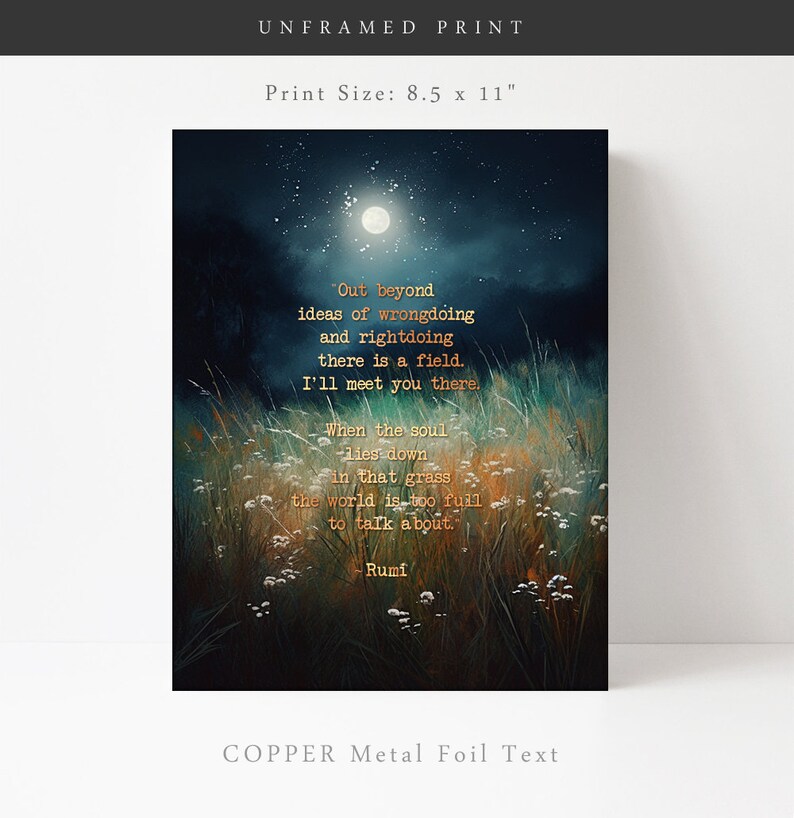 May include: A dark blue and green canvas print with a quote by Rumi in copper foil lettering. The quote reads "Out beyond ideas of wrongdoing and rightdoing there is a field. I'll meet you there. When the soul lies down in that grass the world is too full to talk about." The print measures 21.6 cm by 27.9 cm.