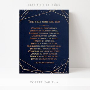 May include: A navy blue printable art print with gold geometric shapes and copper foil text. The print features a quote by Ralph Waldo Emerson: "This is my wish for you... Comfort on difficult days, smiles when sadness intrudes, rainbows to follow the clouds, laughter to kiss your lips, sunsets to warm your heart, hugs when spirits sag, beauty for your eyes to see, friendships to brighten your being, faith so that you can believe, confidence for when you doubt, courage to know yourself, patience to accept the truth, love to complete your life." The print measures 8.5 x 11 inches.