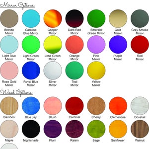 May include: A chart showing color options for acrylic mirrors and wood finishes. Mirror colors include bronze, Carolina blue, copper, dark red, emerald green, gold, gray smoke, light blue, light green, lime green, orange, pink, purple, red, rose gold, royal blue, silver, teal, and yellow. Wood finishes include bamboo, blue jay, blush, cardinal, cherry, clementine, dovetail, maple, nightshade, plum, raisin, sage, sunflower, walnut, and whitewash.